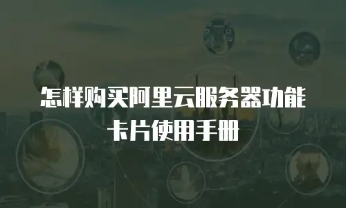 怎样购买阿里云服务器功能卡片使用手册