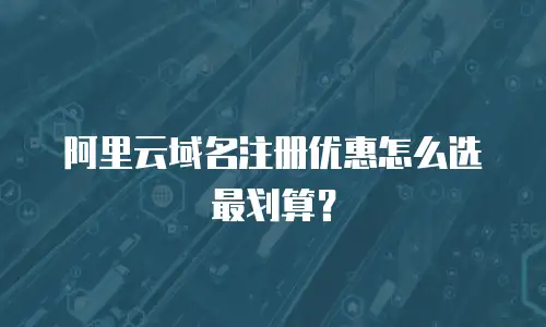 阿里云域名注册优惠怎么选最划算？