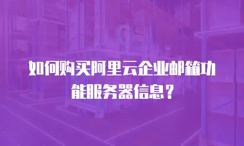 如何购买阿里云企业邮箱功能服务器信息？