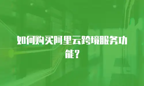 如何购买阿里云跨境服务功能？
