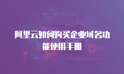 阿里云如何购买企业域名功能使用手册