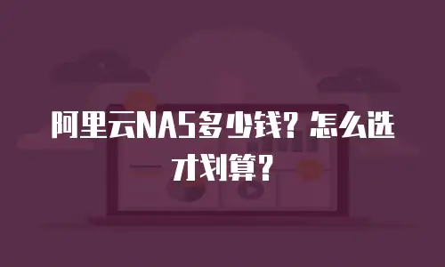 阿里云NAS多少钱？怎么选才划算？