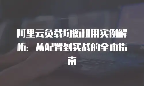阿里云负载均衡租用实例解析：从配置到实战的全面指南