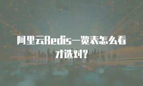 阿里云Redis一览表怎么看才选对？