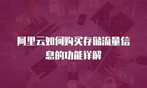 阿里云如何购买存储流量信息的功能详解