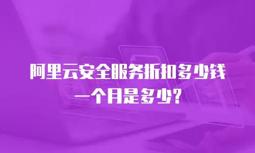 阿里云安全服务折扣多少钱一个月是多少？