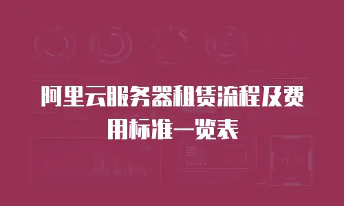 阿里云服务器租赁流程及费用标准一览表