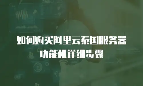 如何购买阿里云泰国服务器功能机详细步骤