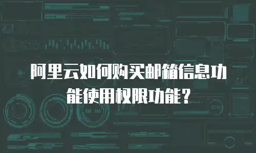 阿里云如何购买邮箱信息功能使用权限功能？
