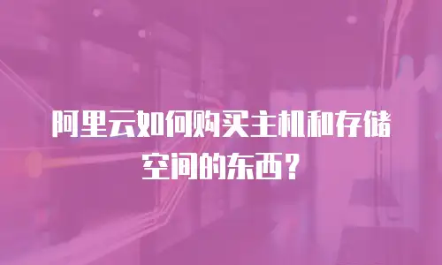 阿里云如何购买主机和存储空间的东西？