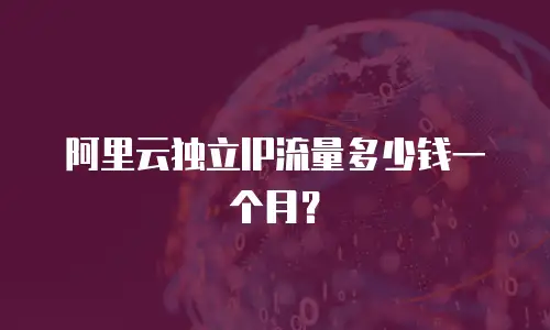 阿里云独立IP流量多少钱一个月？