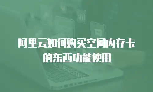 阿里云如何购买空间内存卡的东西功能使用