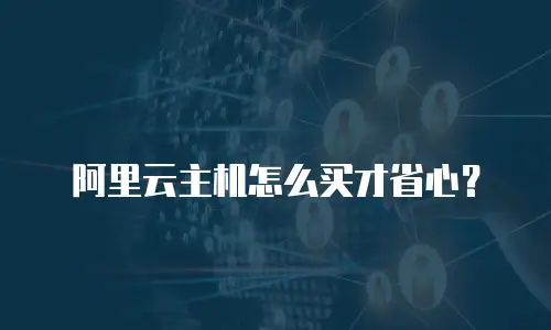 阿里云主机怎么买才省心？
