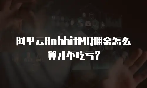 阿里云RabbitMQ佣金怎么算才不吃亏？
