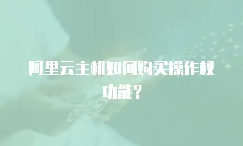 阿里云主机如何购买操作权功能？