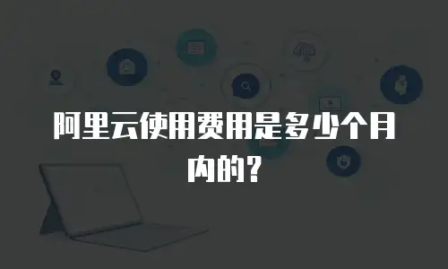 阿里云使用费用是多少个月内的？