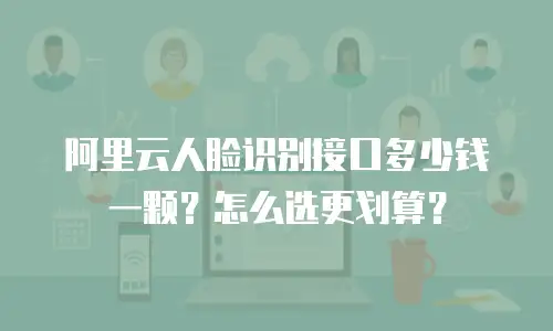 阿里云人脸识别接口多少钱一颗？怎么选更划算？