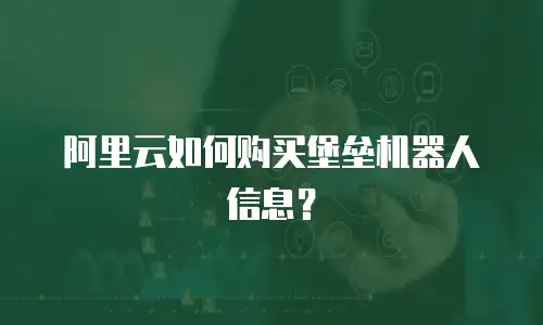 阿里云如何购买堡垒机器人信息？
