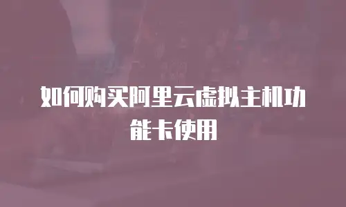 如何购买阿里云虚拟主机功能卡使用