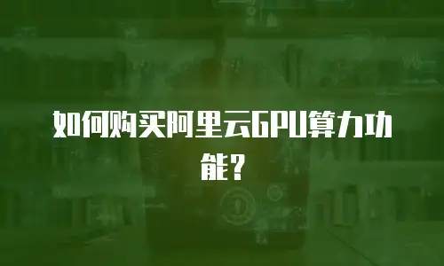 如何购买阿里云GPU算力功能？
