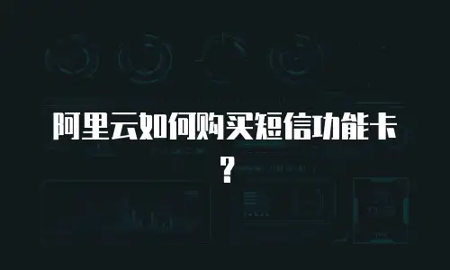 阿里云如何购买短信功能卡？