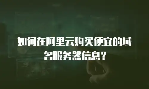 如何在阿里云购买便宜的域名服务器信息？
