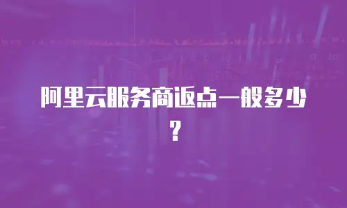 阿里云服务商返点一般多少？