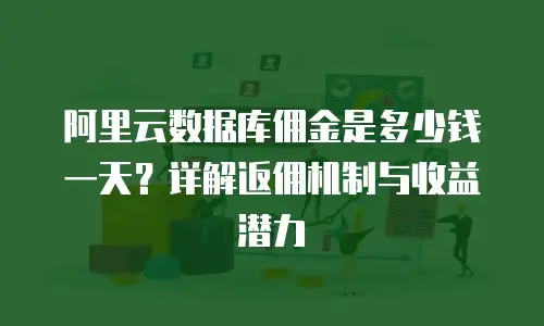 阿里云数据库佣金是多少钱一天？详解返佣机制与收益潜力