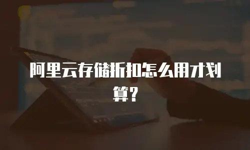 阿里云存储折扣怎么用才划算？