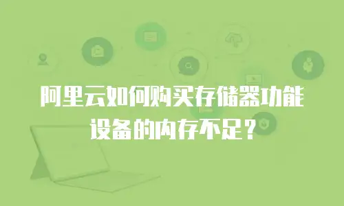 阿里云如何购买存储器功能设备的内存不足？