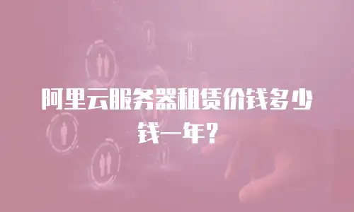 阿里云服务器租赁价钱多少钱一年？