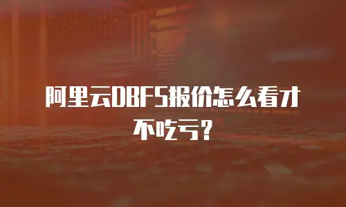 阿里云DBFS报价怎么看才不吃亏？