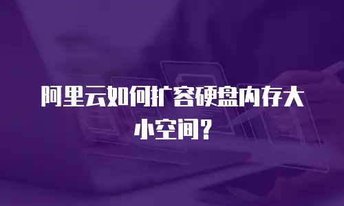 阿里云如何扩容硬盘内存大小空间？
