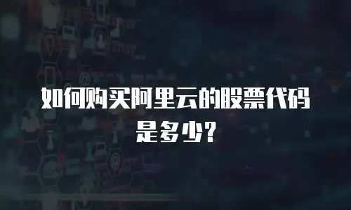 如何购买阿里云的股票代码是多少？
