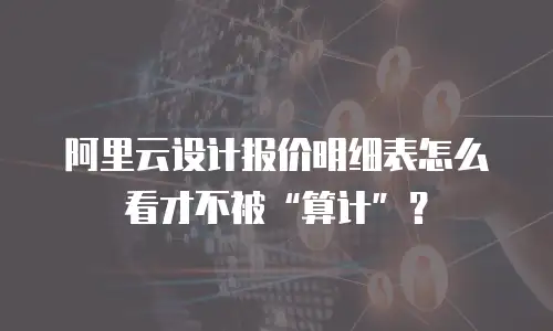 阿里云设计报价明细表怎么看才不被“算计”？