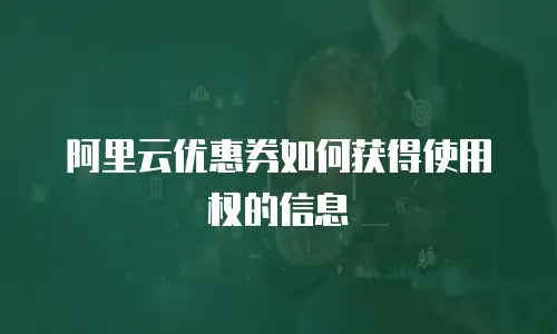 阿里云优惠券如何获得使用权的信息