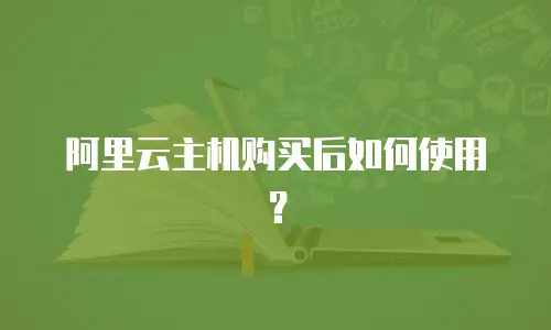 阿里云主机购买后如何使用？