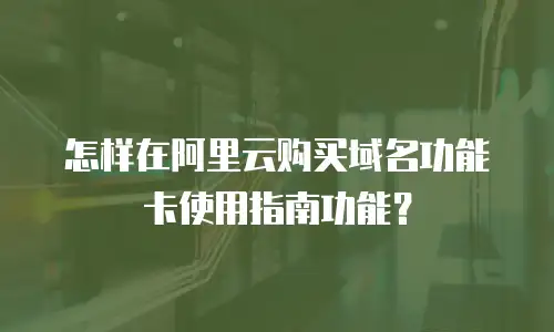 怎样在阿里云购买域名功能卡使用指南功能？