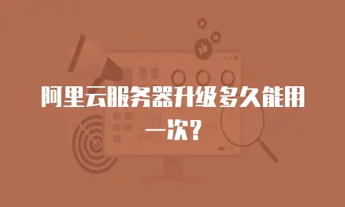阿里云服务器升级多久能用一次？
