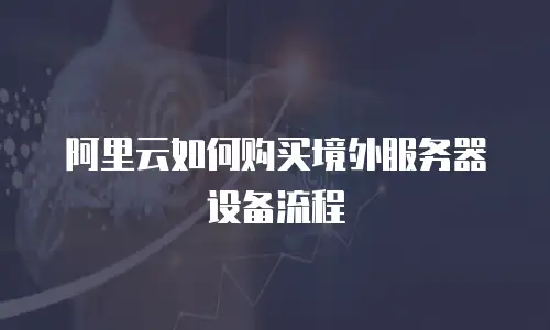 阿里云如何购买境外服务器设备流程