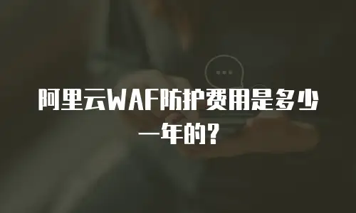 阿里云WAF防护费用是多少一年的？