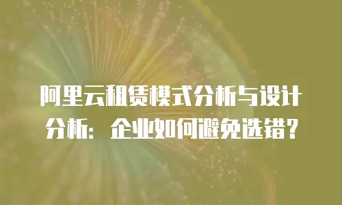 阿里云租赁模式分析与设计分析：企业如何避免选错？