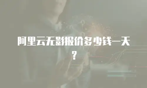 阿里云无影报价多少钱一天？