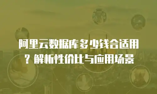 阿里云数据库多少钱合适用？解析性价比与应用场景