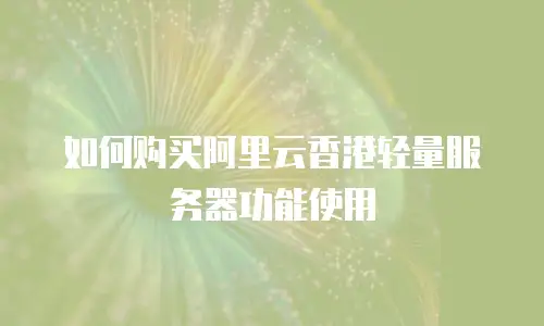 如何购买阿里云香港轻量服务器功能使用