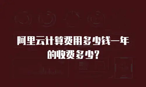 阿里云计算费用多少钱一年的收费多少？