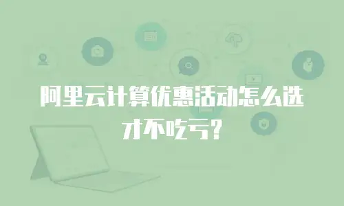 阿里云计算优惠活动怎么选才不吃亏？