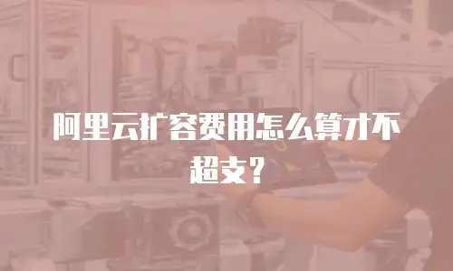 阿里云扩容费用怎么算才不超支？