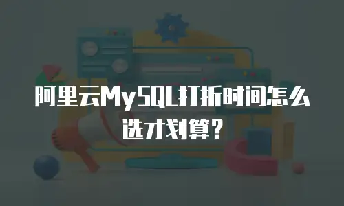 阿里云MySQL打折时间怎么选才划算？