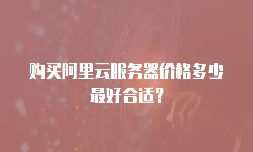 购买阿里云服务器价格多少最好合适？
